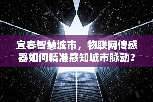 宜春智慧城市，物联网传感器如何精准感知城市脉动？