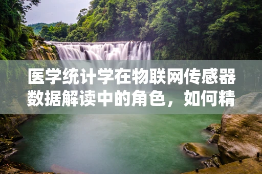 医学统计学在物联网传感器数据解读中的角色，如何精准分析医疗数据？