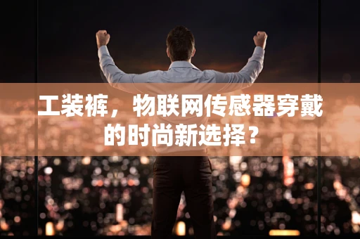 工装裤，物联网传感器穿戴的时尚新选择？