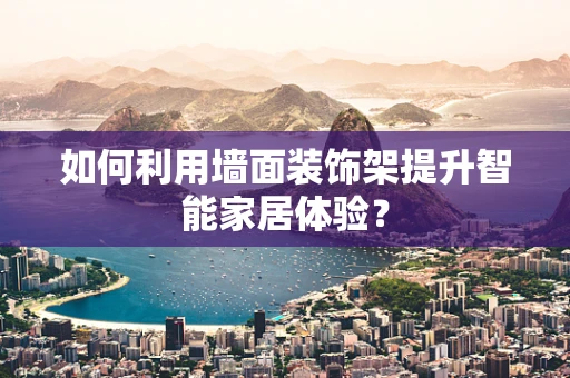 如何利用墙面装饰架提升智能家居体验？