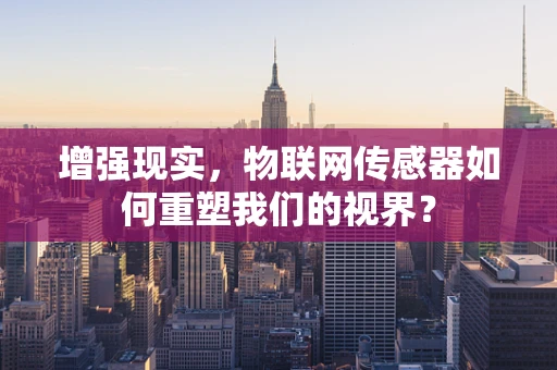 增强现实，物联网传感器如何重塑我们的视界？