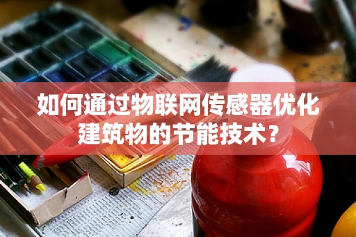 如何通过物联网传感器优化建筑物的节能技术？