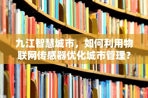 九江智慧城市，如何利用物联网传感器优化城市管理？