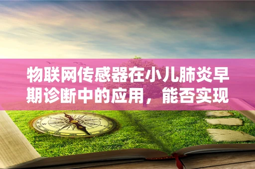 物联网传感器在小儿肺炎早期诊断中的应用，能否实现精准预警？