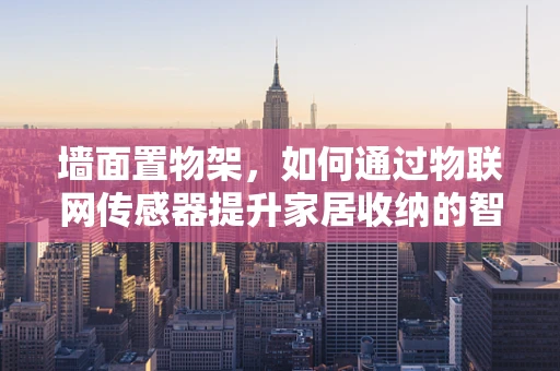墙面置物架，如何通过物联网传感器提升家居收纳的智能性？