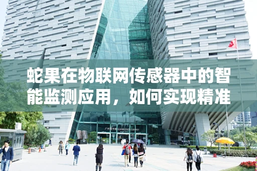 蛇果在物联网传感器中的智能监测应用，如何实现精准监控与优化管理？