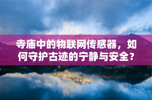 寺庙中的物联网传感器，如何守护古迹的宁静与安全？
