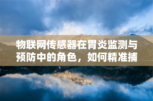 物联网传感器在胃炎监测与预防中的角色，如何精准捕捉胃部健康信号？