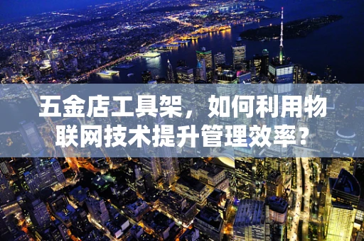 五金店工具架，如何利用物联网技术提升管理效率？