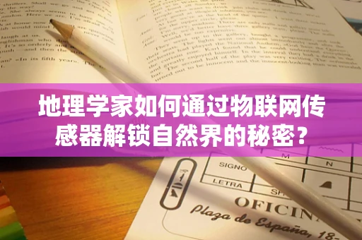 地理学家如何通过物联网传感器解锁自然界的秘密？