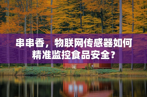 串串香，物联网传感器如何精准监控食品安全？