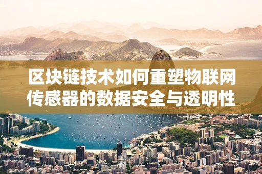 区块链技术如何重塑物联网传感器的数据安全与透明性？