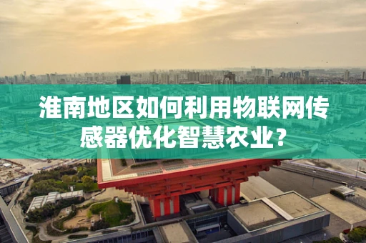 淮南地区如何利用物联网传感器优化智慧农业？