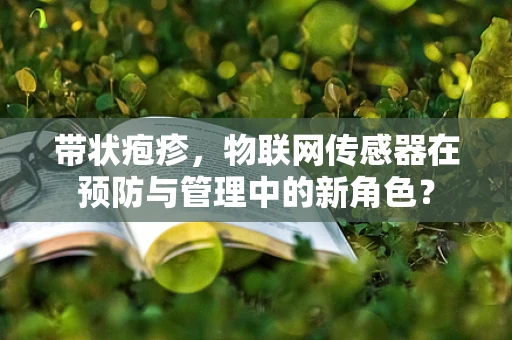 带状疱疹，物联网传感器在预防与管理中的新角色？