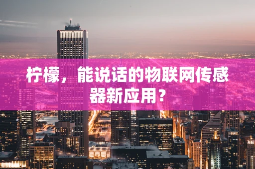 柠檬，能说话的物联网传感器新应用？