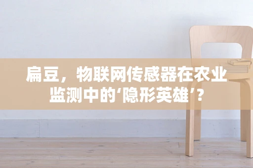 扁豆，物联网传感器在农业监测中的‘隐形英雄’？