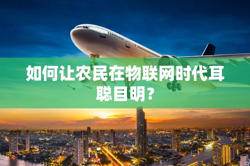 如何让农民在物联网时代耳聪目明？