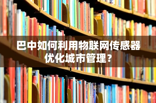 巴中如何利用物联网传感器优化城市管理？