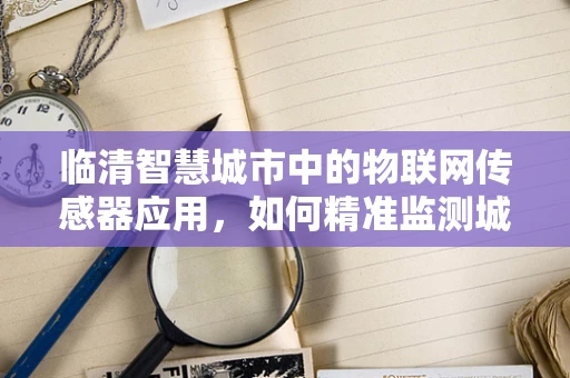 临清智慧城市中的物联网传感器应用，如何精准监测城市脉搏？