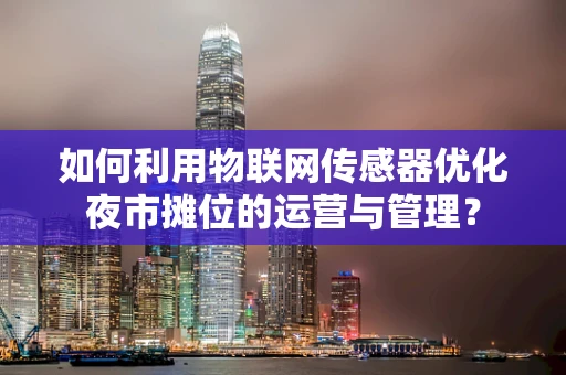 如何利用物联网传感器优化夜市摊位的运营与管理？