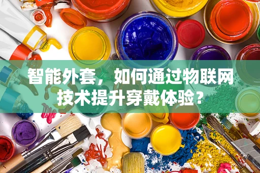 智能外套，如何通过物联网技术提升穿戴体验？