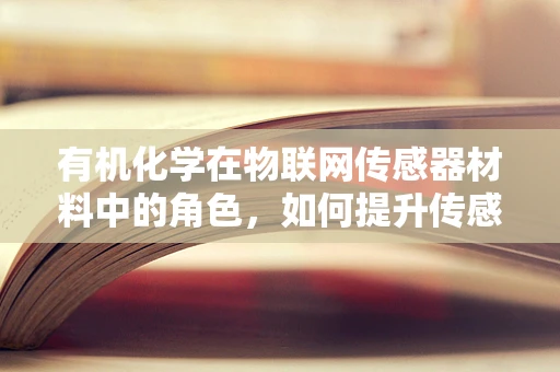 有机化学在物联网传感器材料中的角色，如何提升传感性能？
