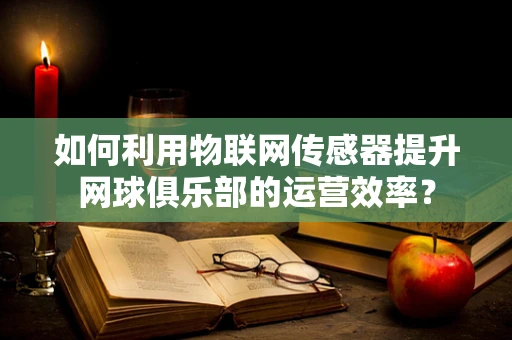 如何利用物联网传感器提升网球俱乐部的运营效率？