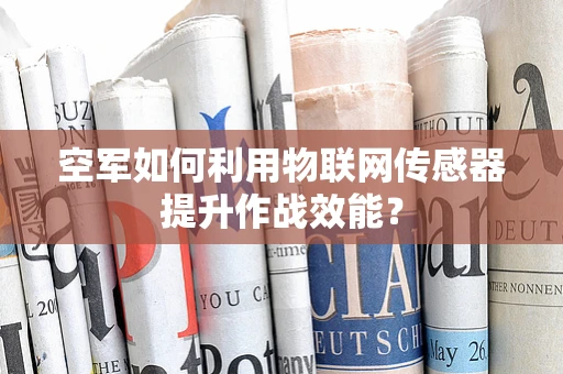 空军如何利用物联网传感器提升作战效能？