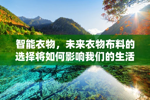 智能衣物，未来衣物布料的选择将如何影响我们的生活方式？