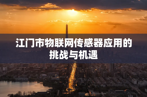 江门市物联网传感器应用的挑战与机遇