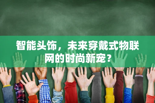 智能头饰，未来穿戴式物联网的时尚新宠？