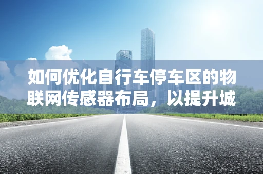 如何优化自行车停车区的物联网传感器布局，以提升城市骑行体验？