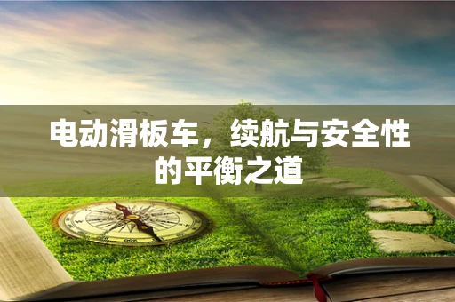 电动滑板车，续航与安全性的平衡之道