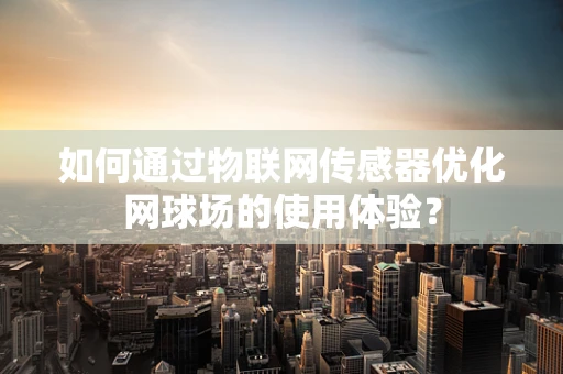 如何通过物联网传感器优化网球场的使用体验？