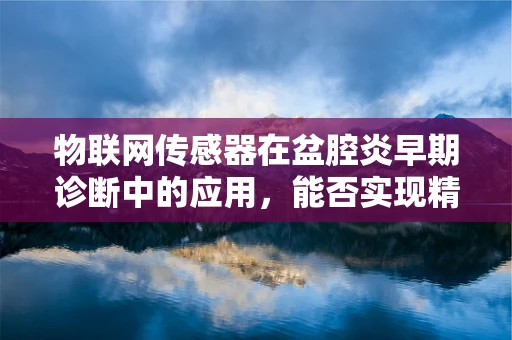 物联网传感器在盆腔炎早期诊断中的应用，能否实现精准预警？