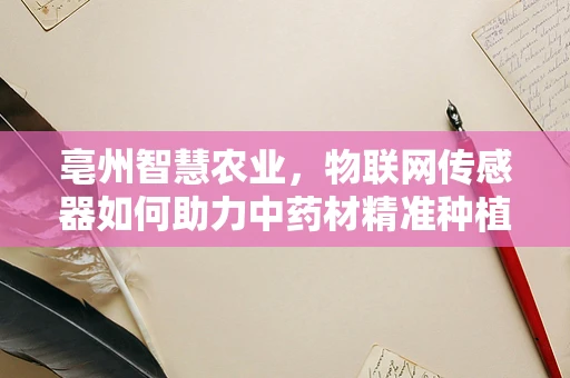 亳州智慧农业，物联网传感器如何助力中药材精准种植？