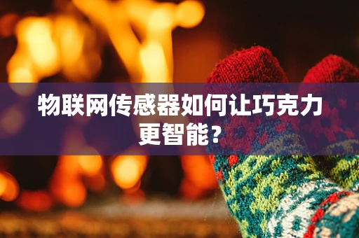 物联网传感器如何让巧克力更智能？