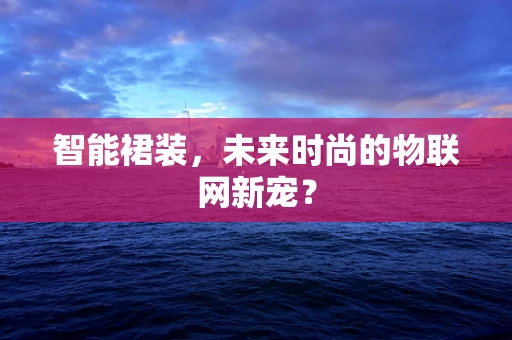 智能裙装，未来时尚的物联网新宠？