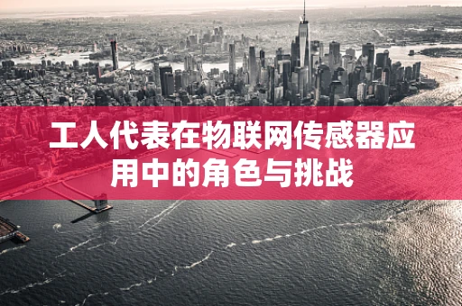 工人代表在物联网传感器应用中的角色与挑战