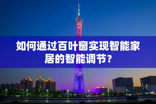 如何通过百叶窗实现智能家居的智能调节？