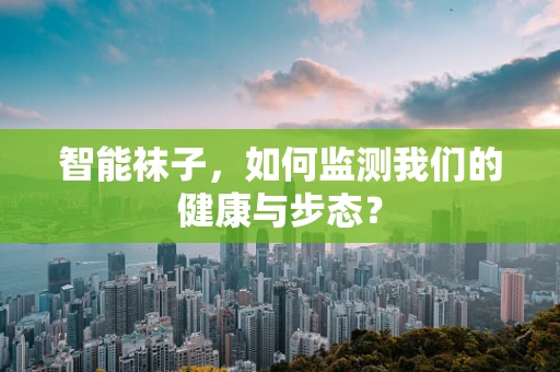 智能袜子，如何监测我们的健康与步态？