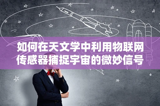 如何在天文学中利用物联网传感器捕捉宇宙的微妙信号？