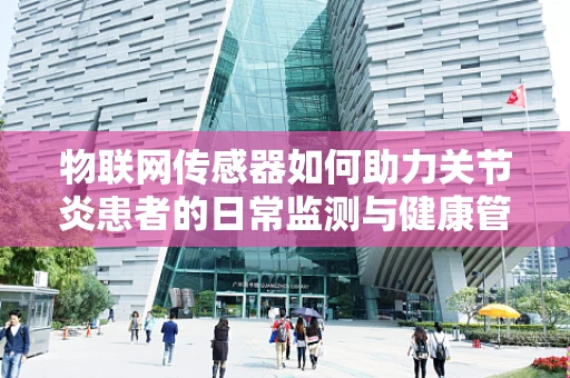 物联网传感器如何助力关节炎患者的日常监测与健康管理？