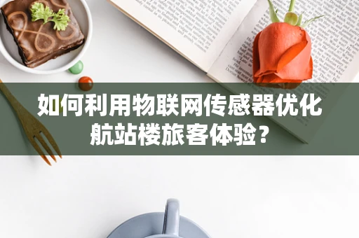 如何利用物联网传感器优化航站楼旅客体验？