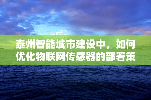 泰州智能城市建设中，如何优化物联网传感器的部署策略以提升城市管理效率？