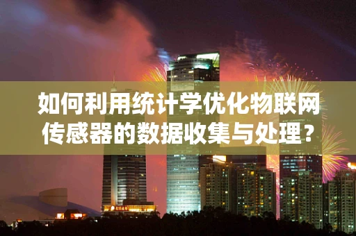 如何利用统计学优化物联网传感器的数据收集与处理？