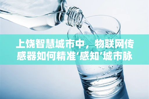 上饶智慧城市中，物联网传感器如何精准‘感知’城市脉动？