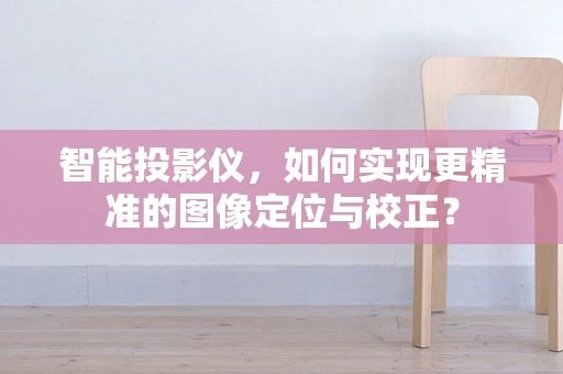 智能投影仪，如何实现更精准的图像定位与校正？