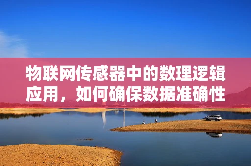 物联网传感器中的数理逻辑应用，如何确保数据准确性？