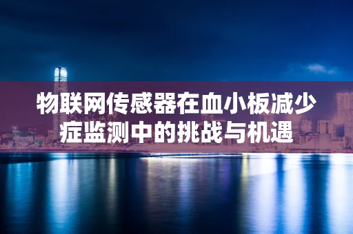 物联网传感器在血小板减少症监测中的挑战与机遇
